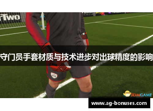 守门员手套材质与技术进步对出球精度的影响